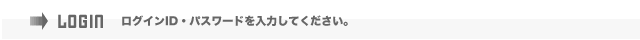 LOGIN ログインID・パスワードを入力してください。