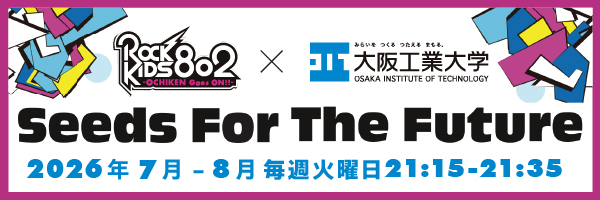 Seeds For The Future | ROCK KIDS 802 × 大阪工業大学