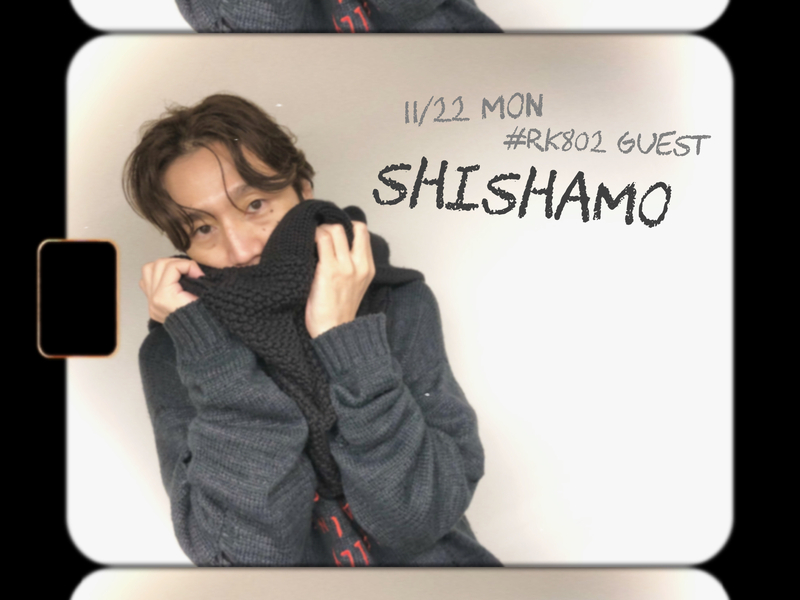 〈 11/22 MON 〉#RK802 今週もSTART!!『SHISHAMO』生出演 !!!