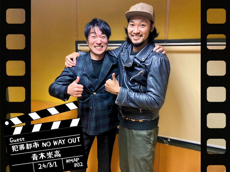 #MAP802 ☆GUEST： 映画「犯罪都市 NO WAY OUT」青木崇高