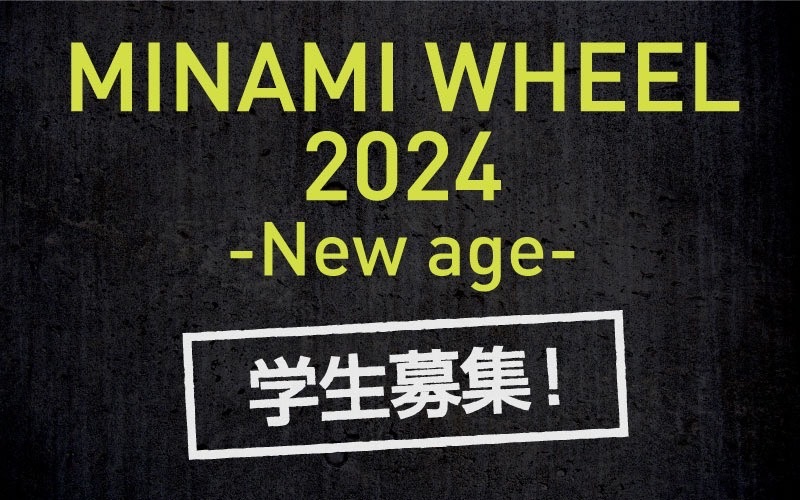 MINAMI WHEEL 2024 -New age- ミナホ学生枠 募集します！